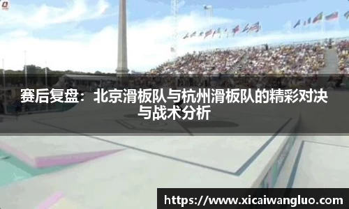 赛后复盘：北京滑板队与杭州滑板队的精彩对决与战术分析