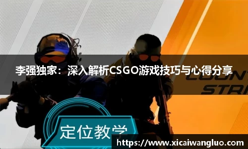 李强独家：深入解析CSGO游戏技巧与心得分享
