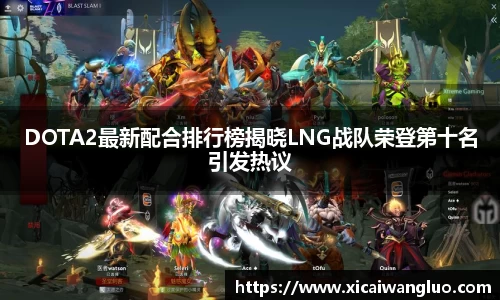 DOTA2最新配合排行榜揭晓LNG战队荣登第十名引发热议